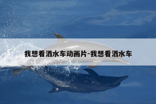 我想看洒水车动画片-我想看洒水车-第1张图片-优惠活动网 我想看洒水车动画片-我想看洒水车-第1张图片-优惠活动网