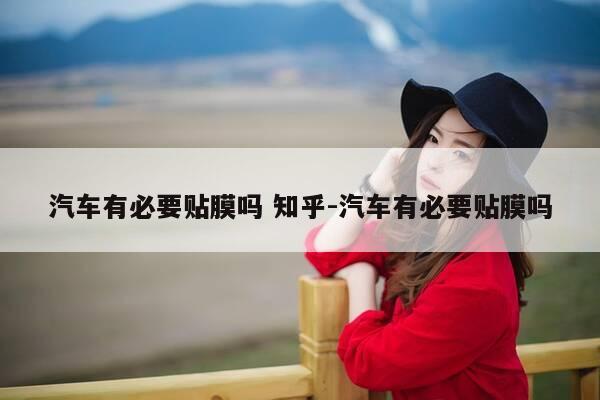 汽车有必要贴膜吗 知乎-汽车有必要贴膜吗-第1张图片-优惠活动网 汽车有必要贴膜吗 知乎-汽车有必要贴膜吗-第1张图片-优惠活动网