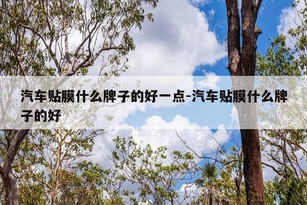汽车贴膜什么牌子的好一点-汽车贴膜什么牌子的好-第1张图片-优惠活动网 汽车贴膜什么牌子的好一点-汽车贴膜什么牌子的好-第1张图片-优惠活动网
