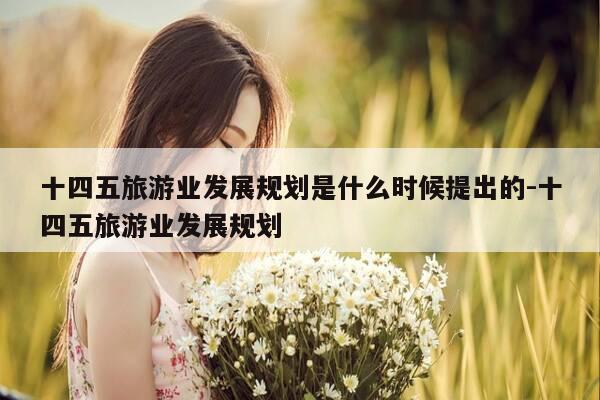 十四五旅游业发展规划是什么时候提出的-十四五旅游业发展规划-第1张图片-优惠活动网 十四五旅游业发展规划是什么时候提出的-十四五旅游业发展规划-第1张图片-优惠活动网