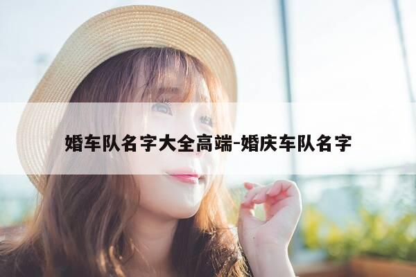 婚车队名字大全高端-婚庆车队名字-第1张图片-优惠活动网 婚车队名字大全高端-婚庆车队名字-第1张图片-优惠活动网