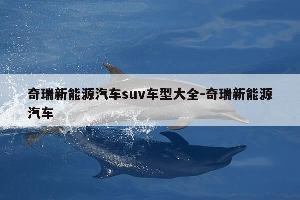 奇瑞新能源汽车suv车型大全-奇瑞新能源汽车-第1张图片-优惠活动网