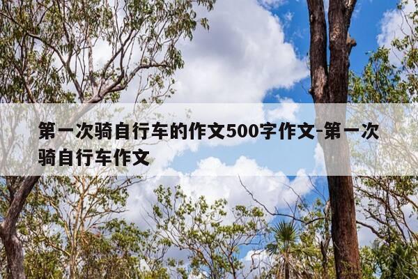 第一次骑自行车的作文500字作文-第一次骑自行车作文-第1张图片-优惠活动网