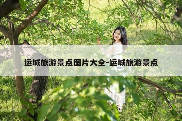 运城旅游景点图片大全-运城旅游景点-第1张图片-优惠活动网 运城旅游景点图片大全-运城旅游景点-第1张图片-优惠活动网