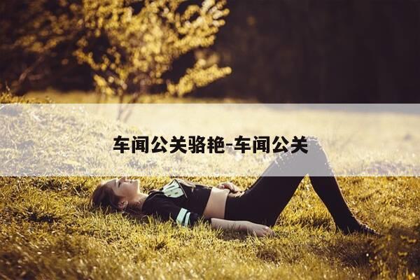 车闻公关骆艳-车闻公关-第1张图片-优惠活动网