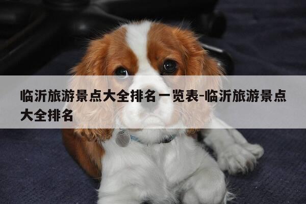 临沂旅游景点大全排名一览表-临沂旅游景点大全排名-第1张图片-优惠活动网 临沂旅游景点大全排名一览表-临沂旅游景点大全排名-第1张图片-优惠活动网