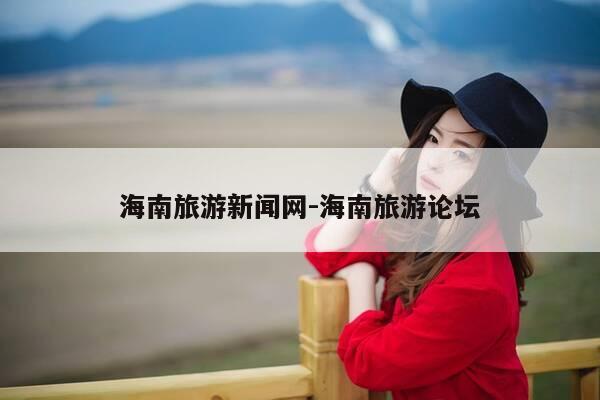 海南旅游新闻网-海南旅游论坛-第1张图片-优惠活动网 海南旅游新闻网-海南旅游论坛-第1张图片-优惠活动网
