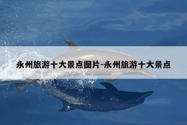 永州旅游十大景点图片-永州旅游十大景点-第1张图片-优惠活动网 永州旅游十大景点图片-永州旅游十大景点-第1张图片-优惠活动网