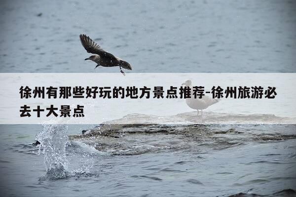 徐州有那些好玩的地方景点推荐-徐州旅游必去十大景点-第1张图片-优惠活动网 徐州有那些好玩的地方景点推荐-徐州旅游必去十大景点-第1张图片-优惠活动网