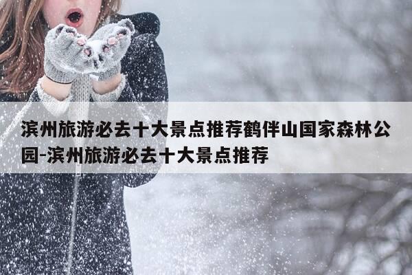 滨州旅游必去十大景点推荐鹤伴山国家森林公园-滨州旅游必去十大景点推荐-第1张图片-优惠活动网 滨州旅游必去十大景点推荐鹤伴山国家森林公园-滨州旅游必去十大景点推荐-第1张图片-优惠活动网