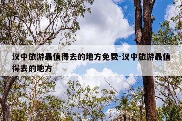 汉中旅游最值得去的地方免费-汉中旅游最值得去的地方-第1张图片-优惠活动网 汉中旅游最值得去的地方免费-汉中旅游最值得去的地方-第1张图片-优惠活动网