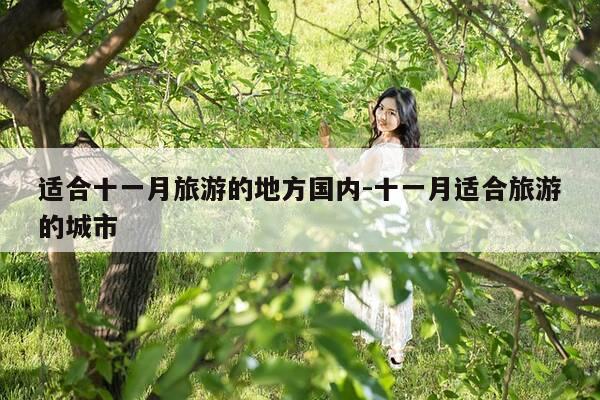 适合十一月旅游的地方国内-十一月适合旅游的城市-第1张图片-优惠活动网 适合十一月旅游的地方国内-十一月适合旅游的城市-第1张图片-优惠活动网