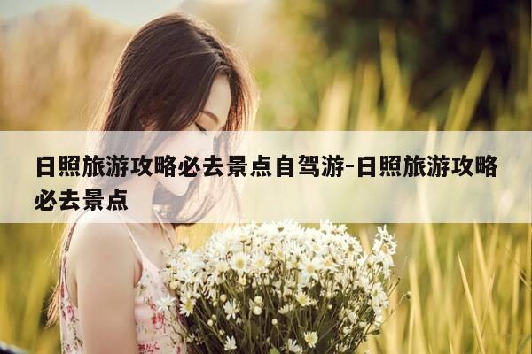 日照旅游攻略必去景点自驾游-日照旅游攻略必去景点-第1张图片-优惠活动网 日照旅游攻略必去景点自驾游-日照旅游攻略必去景点-第1张图片-优惠活动网