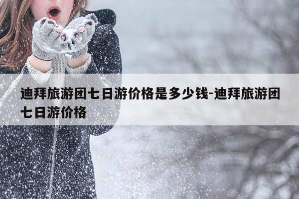 迪拜旅游团七日游价格是多少钱-迪拜旅游团七日游价格-第1张图片-优惠活动网 迪拜旅游团七日游价格是多少钱-迪拜旅游团七日游价格-第1张图片-优惠活动网