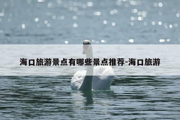 海口旅游景点有哪些景点推荐-海口旅游-第1张图片-优惠活动网
