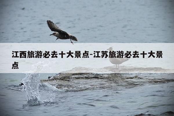 江西旅游必去十大景点-江苏旅游必去十大景点-第1张图片-优惠活动网 江西旅游必去十大景点-江苏旅游必去十大景点-第1张图片-优惠活动网