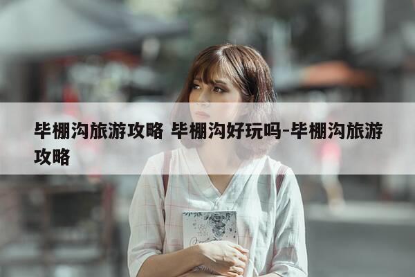 毕棚沟旅游攻略 毕棚沟好玩吗-毕棚沟旅游攻略-第1张图片-优惠活动网 毕棚沟旅游攻略 毕棚沟好玩吗-毕棚沟旅游攻略-第1张图片-优惠活动网