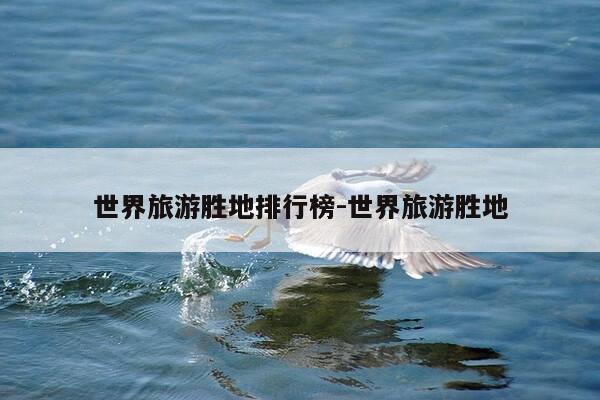 世界旅游胜地排行榜-世界旅游胜地-第1张图片-优惠活动网