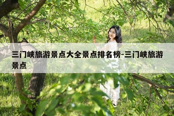 三门峡旅游景点大全景点排名榜-三门峡旅游景点-第1张图片-优惠活动网