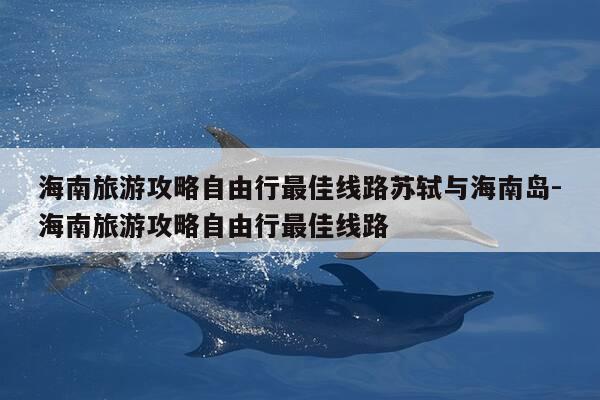 海南旅游攻略自由行最佳线路苏轼与海南岛-海南旅游攻略自由行最佳线路-第1张图片-优惠活动网