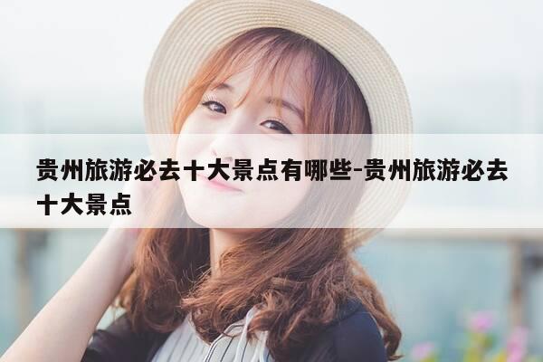 贵州旅游必去十大景点有哪些-贵州旅游必去十大景点-第1张图片-优惠活动网