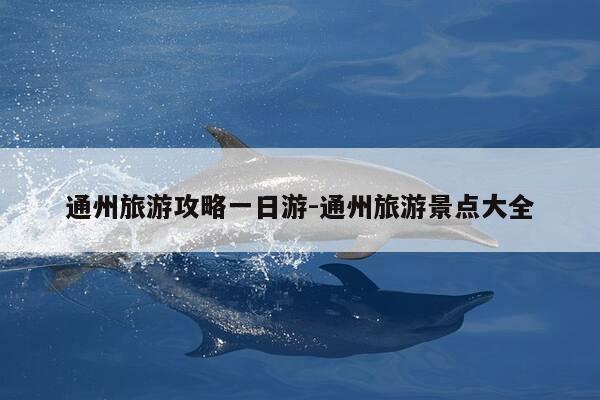 通州旅游攻略一日游-通州旅游景点大全-第1张图片-优惠活动网