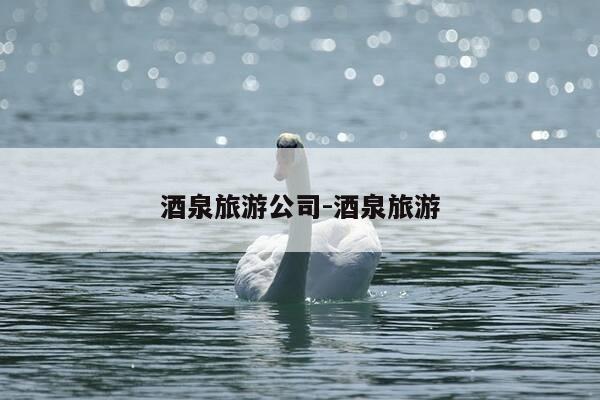 酒泉旅游公司-酒泉旅游-第1张图片-优惠活动网