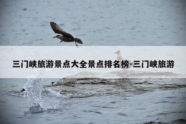 三门峡旅游景点大全景点排名榜-三门峡旅游-第1张图片-优惠活动网