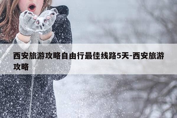 西安旅游攻略自由行最佳线路5天-西安旅游攻略-第1张图片-优惠活动网