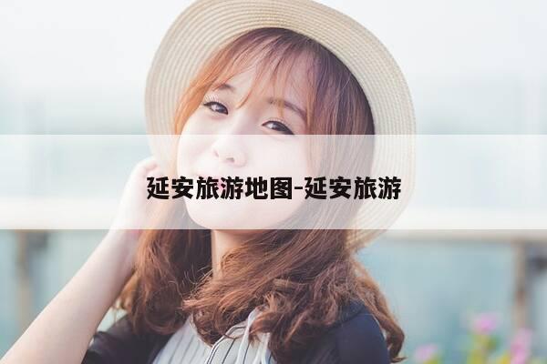 延安旅游地图-延安旅游-第1张图片-优惠活动网 延安旅游地图-延安旅游-第1张图片-优惠活动网