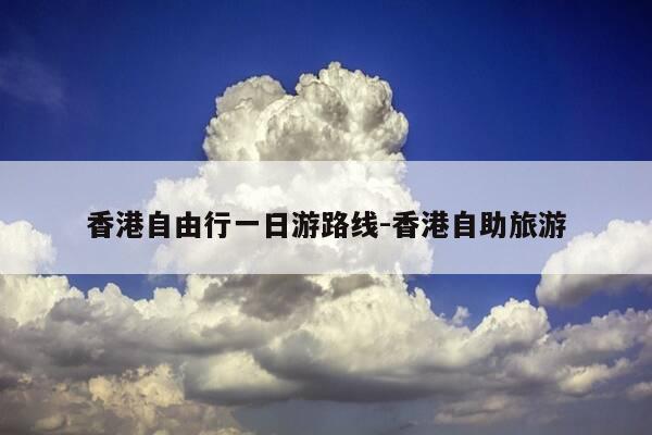 香港自由行一日游路线-香港自助旅游-第1张图片-优惠活动网