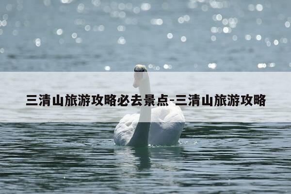 三清山旅游攻略必去景点-三清山旅游攻略-第1张图片-优惠活动网