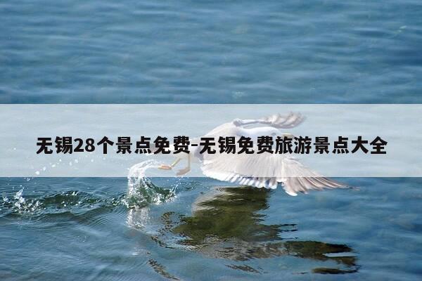 无锡28个景点免费-无锡免费旅游景点大全-第1张图片-优惠活动网