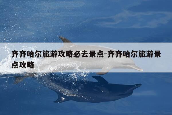 齐齐哈尔旅游攻略必去景点-齐齐哈尔旅游景点攻略-第1张图片-优惠活动网 齐齐哈尔旅游攻略必去景点-齐齐哈尔旅游景点攻略-第1张图片-优惠活动网