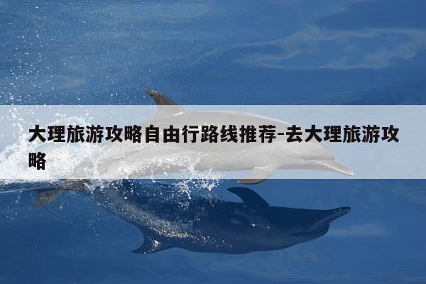 大理旅游攻略自由行路线推荐-去大理旅游攻略-第1张图片-优惠活动网 大理旅游攻略自由行路线推荐-去大理旅游攻略-第1张图片-优惠活动网