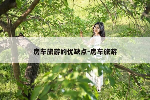 房车旅游的优缺点-房车旅游-第1张图片-优惠活动网 房车旅游的优缺点-房车旅游-第1张图片-优惠活动网