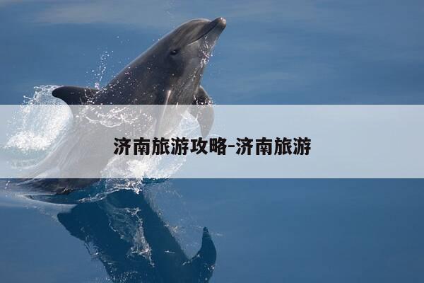 济南旅游攻略-济南旅游-第1张图片-优惠活动网