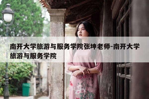 南开大学旅游与服务学院张坤老师-南开大学旅游与服务学院-第1张图片-优惠活动网 南开大学旅游与服务学院张坤老师-南开大学旅游与服务学院-第1张图片-优惠活动网
