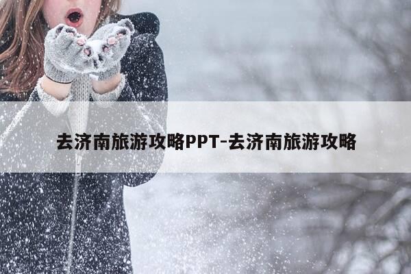 去济南旅游攻略PPT-去济南旅游攻略-第1张图片-优惠活动网 去济南旅游攻略PPT-去济南旅游攻略-第1张图片-优惠活动网