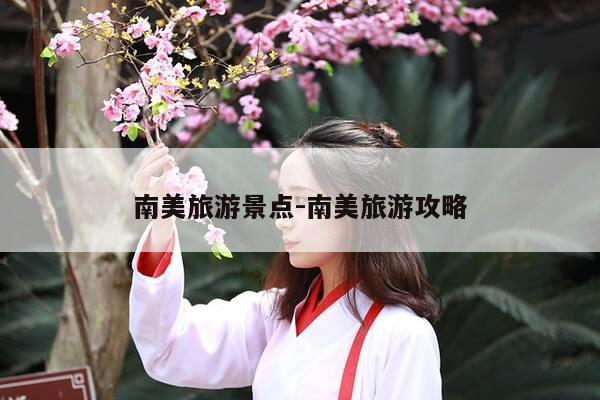 南美旅游景点-南美旅游攻略-第1张图片-优惠活动网