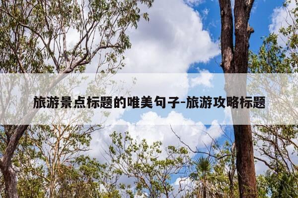 旅游景点标题的唯美句子-旅游攻略标题-第1张图片-优惠活动网