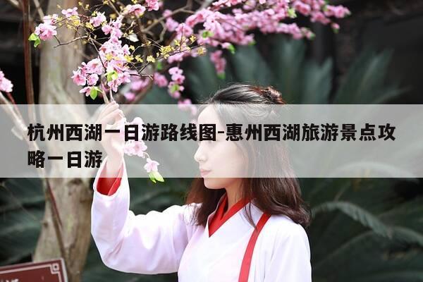 杭州西湖一日游路线图-惠州西湖旅游景点攻略一日游-第1张图片-优惠活动网 杭州西湖一日游路线图-惠州西湖旅游景点攻略一日游-第1张图片-优惠活动网