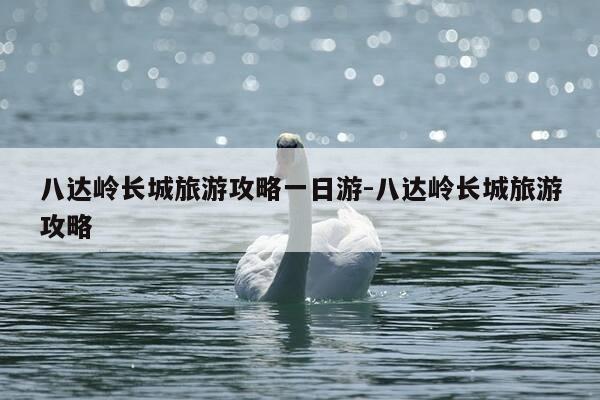 八达岭长城旅游攻略一日游-八达岭长城旅游攻略-第1张图片-优惠活动网 八达岭长城旅游攻略一日游-八达岭长城旅游攻略-第1张图片-优惠活动网