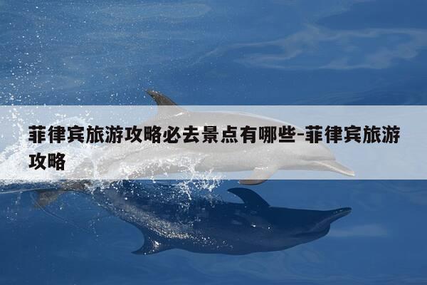 菲律宾旅游攻略必去景点有哪些-菲律宾旅游攻略-第1张图片-优惠活动网