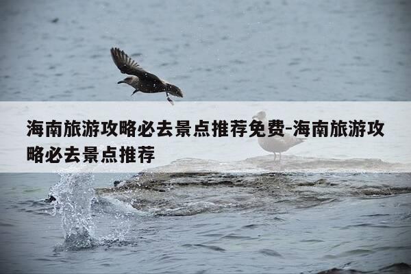 海南旅游攻略必去景点推荐免费-海南旅游攻略必去景点推荐-第1张图片-优惠活动网 海南旅游攻略必去景点推荐免费-海南旅游攻略必去景点推荐-第1张图片-优惠活动网