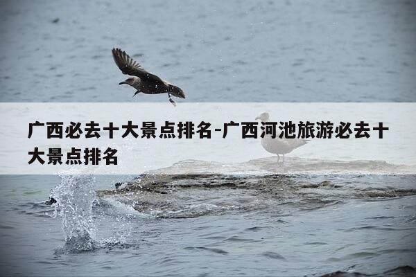 广西必去十大景点排名-广西河池旅游必去十大景点排名-第1张图片-优惠活动网 广西必去十大景点排名-广西河池旅游必去十大景点排名-第1张图片-优惠活动网