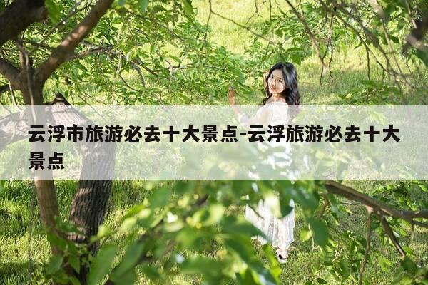 云浮市旅游必去十大景点-云浮旅游必去十大景点-第1张图片-优惠活动网