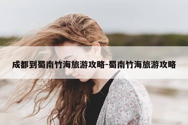 成都到蜀南竹海旅游攻略-蜀南竹海旅游攻略-第1张图片-优惠活动网 成都到蜀南竹海旅游攻略-蜀南竹海旅游攻略-第1张图片-优惠活动网