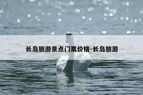长岛旅游景点门票价格-长岛旅游-第1张图片-优惠活动网
