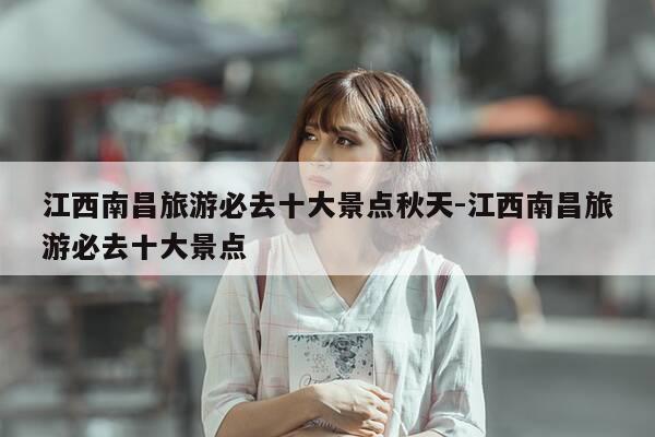 江西南昌旅游必去十大景点秋天-江西南昌旅游必去十大景点-第1张图片-优惠活动网